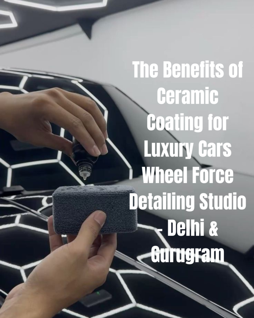 The Benefits of Ceramic Coating for Luxury Cars Wheel Force Detailing Studio – Delhi & Gurugram