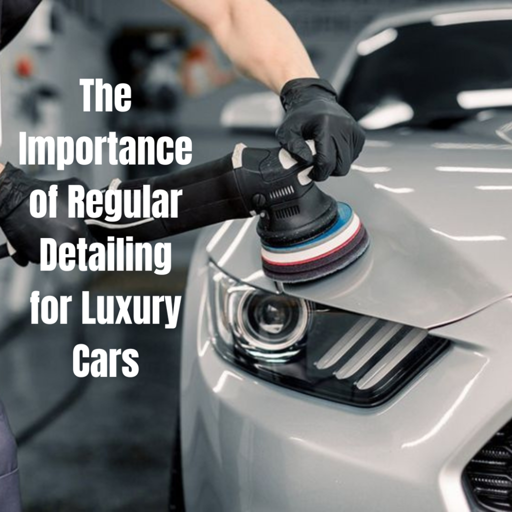 The Importance of Regular Detailing for Luxury Cars